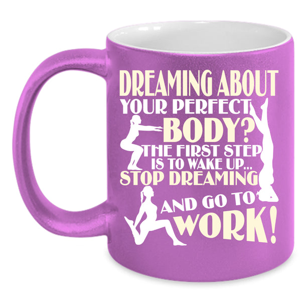 The First Step Is To Wake Up Coffee Mug, Stop Dreaming And Go To Work Coffee Cup