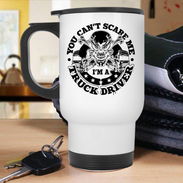 I'm A Truck Driver Travel Mug, You Can't Scare Me Mug