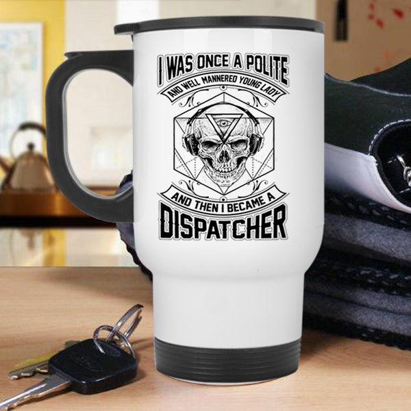 I Became A Dispatcher Travel Mug, I Was Once A Polite Young Lady Mug