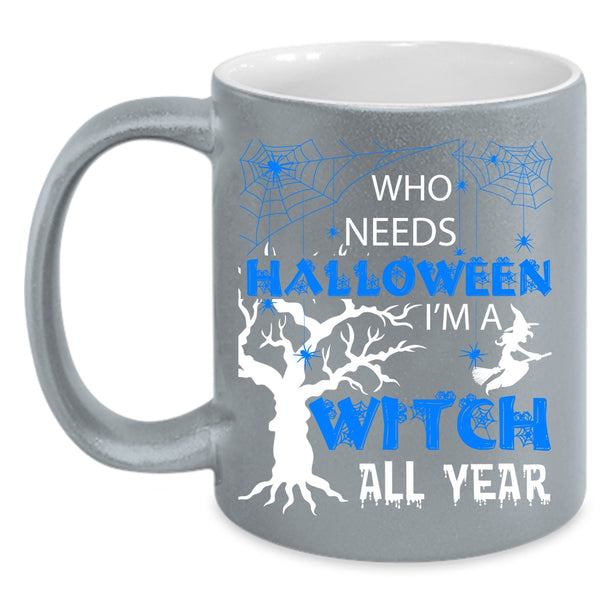 Who Needs Halloween Coffee Mug, I'm A Witch All Year Coffee Cup