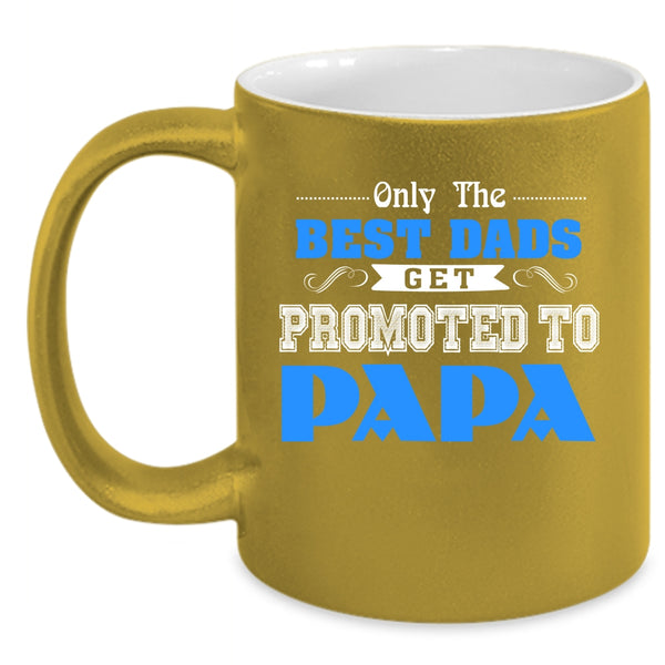 Only The Best Dads Get Promoted To Papa Coffee Mug, Best Dads Coffee Cup