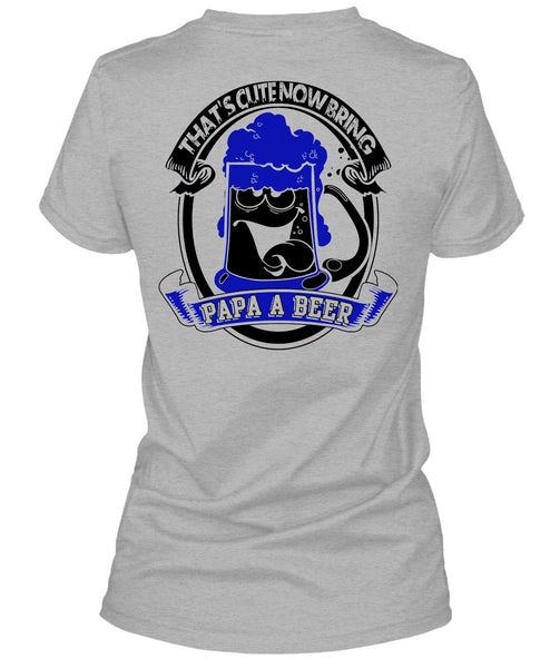 That's Cute Now Bring Papa A Beer T Shirt, I Love Beer T Shirt