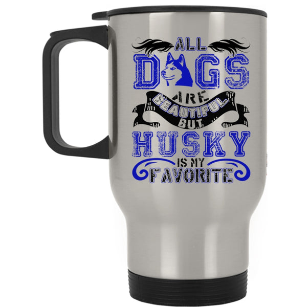 Husky Is My Favorite Travel Mug, All Dogs Are Beautiful Mug