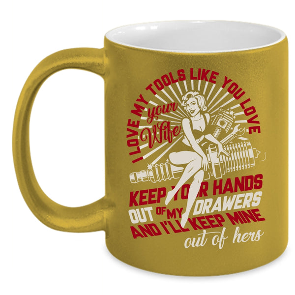 I Love My Tools Like You Love Your Wife Coffee Mug, Mechanics Coffee Cup