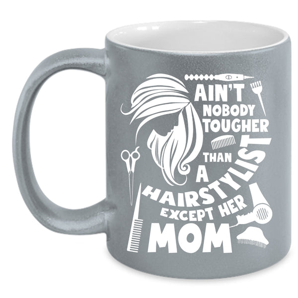 Ain't Nobody Tougher Than A Hairstylist Coffee Mug, Cute Mom Coffee Cup