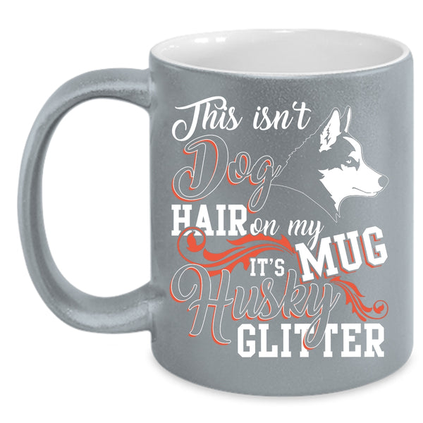 This Isn't Dog Hair Coffee Mug, It's Husky Glitter Coffee Cup