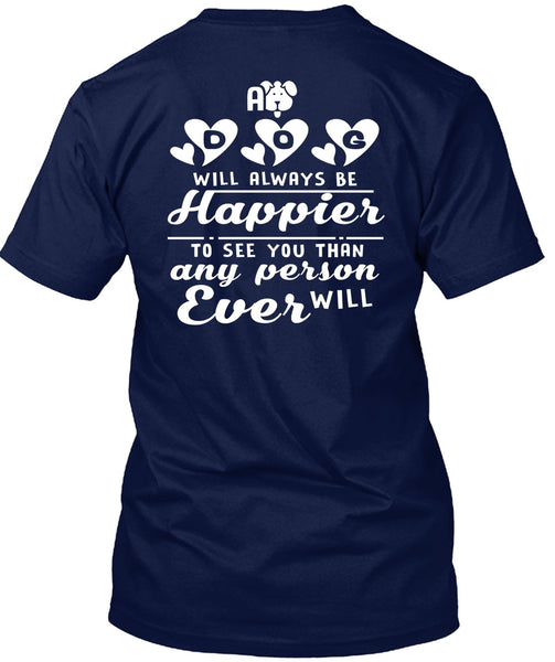 A Dog Will Always Be Happier To See You T Shirt, I Love My Life T Shirt