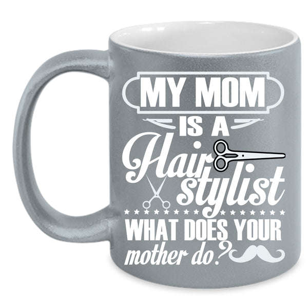 My Mom Is A Hair Stylist Coffee Mug, What Does You Mother Do Coffee Cup