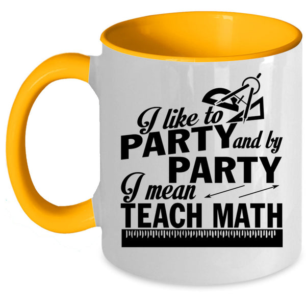 I Mean Teach Math Coffee Mug, I Like To Party And By Party Accent Mug