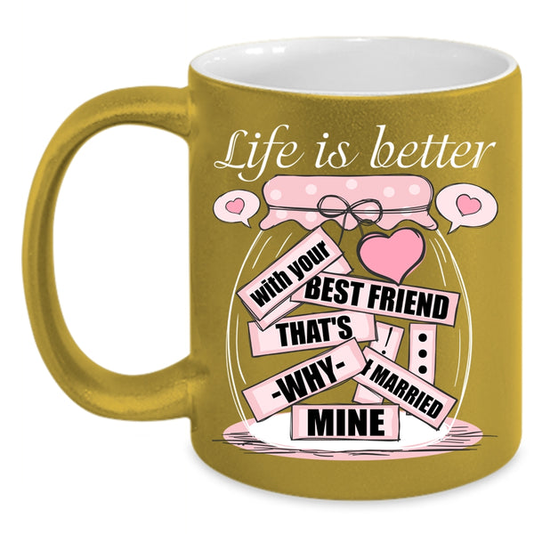 Life Is Better With Your Best Friend Coffee Mug, I Married Mine Coffee Cup