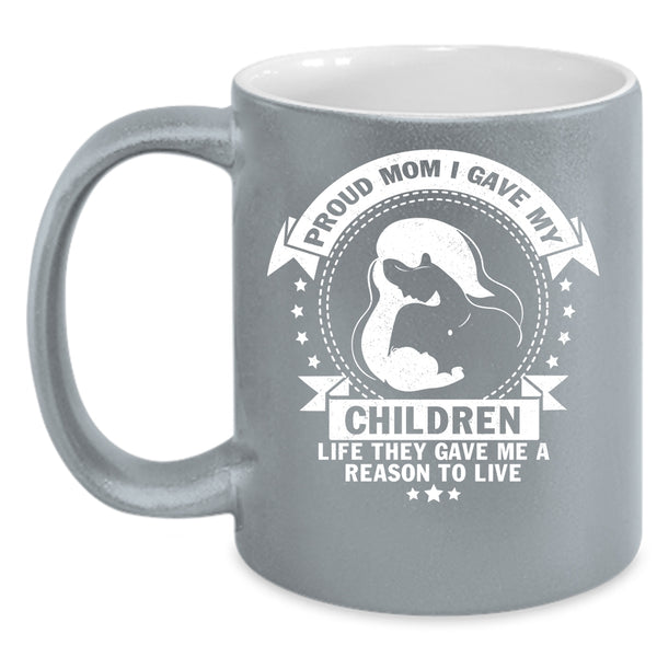 Proud Mom I Gave My Children Life Coffee Mug, Gift For Mom Coffee Cup