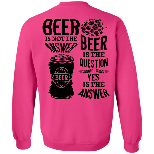 I Love Beer T Shirt, Beer Is Not The Answer Sweatshirt