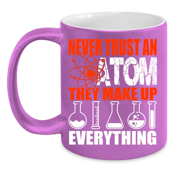 Never Trust An Atom They Make Up Everything Coffee Mug, Funny Scientist Coffee Cup