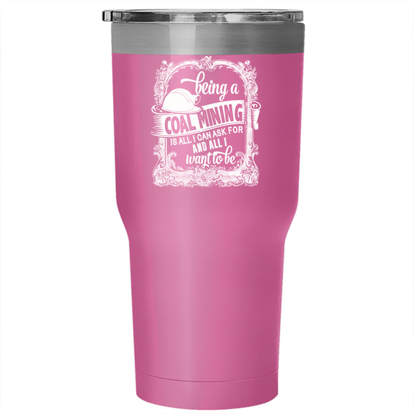 Being A Coal Mining Tumbler 30 oz Stainless Steel, Cool Gift For Miner Travel Mug