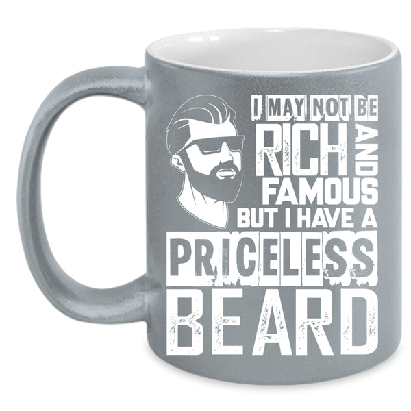 I May Not Be Rich And Famous Coffee Mug, I Have A Priceless Beard Coffee Cup