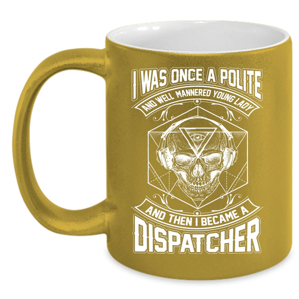I Was Once A Polite Young Lady Coffee Mug, I Became A Dispatcher Coffee Cup