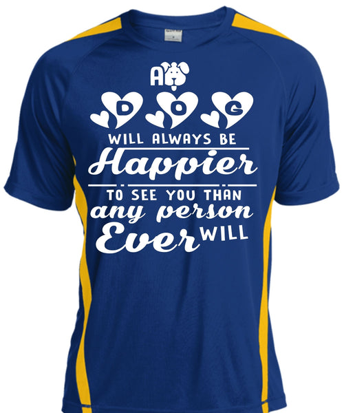A Dog Will Always Be Happier To See You Than Any Person Will Ever T Shirt