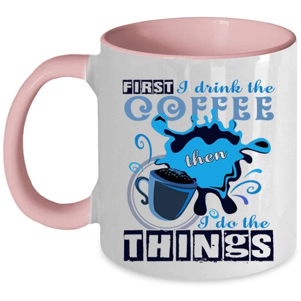 I Do The Things Coffee Mug, First I Drink The Coffee Accent Mug