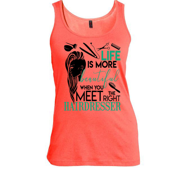 Life Is More Beautiful T Shirt, The Right Hairdresser Tank Top