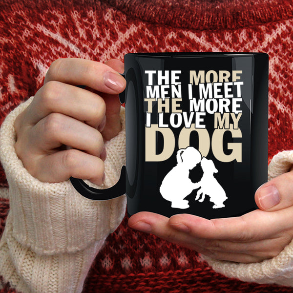 The More Men I Meet The More Coffee Mug, I Love My Dog Coffee Cup