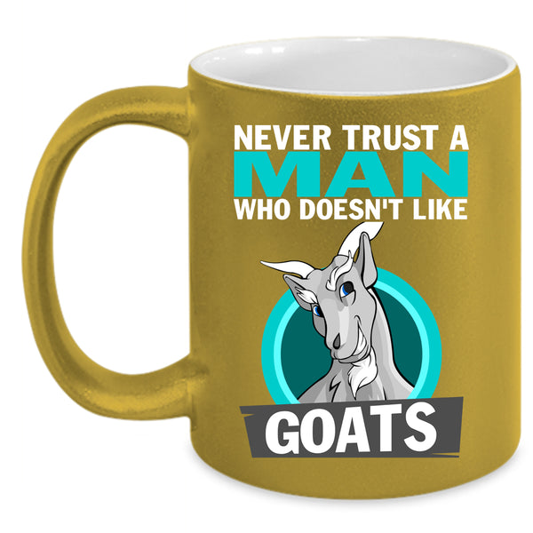 Never Trust A Man Who Doesn't Like Goats Coffee Mug, Cute Goats Coffee Cup