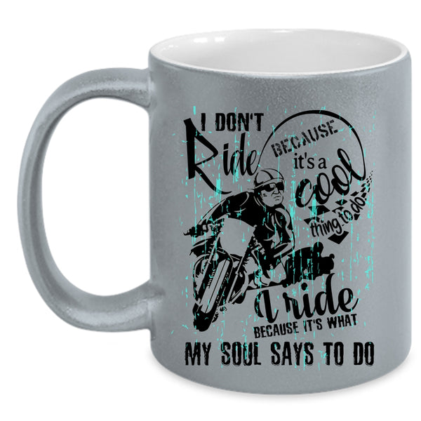 Cool Coffee Mug, I Ride Because It's What My Soul Says To Do Accent Mug