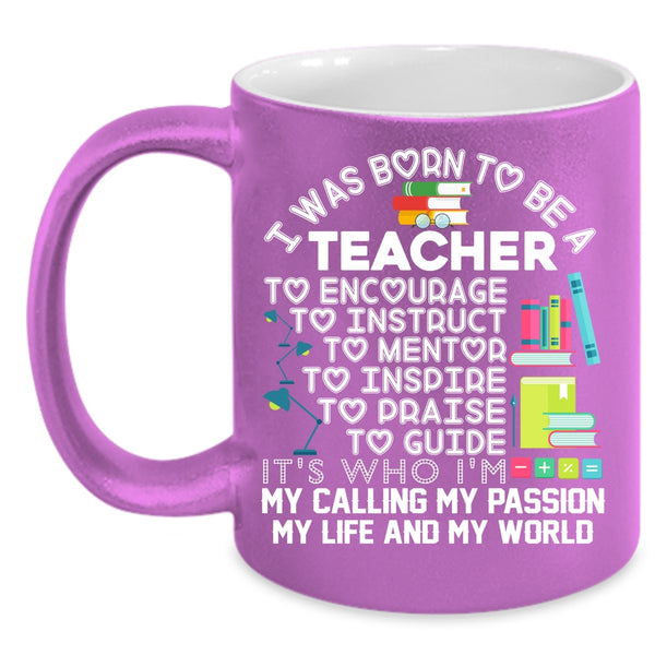 I Was Born To Be A Teacher Coffee Mug, My Passion My Life And My World Coffee Cup