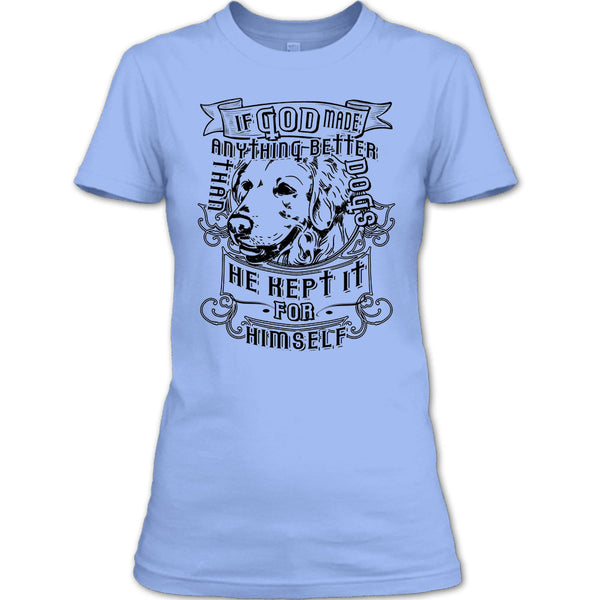 If God Made Anything Better T Shirt, I Love My Dog T Shirt