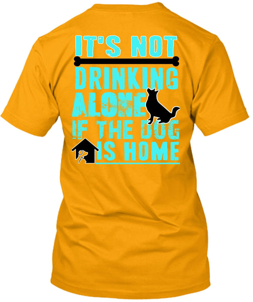 It's Not Drinking Alone T Shirt, I Love My Dog T Shirt