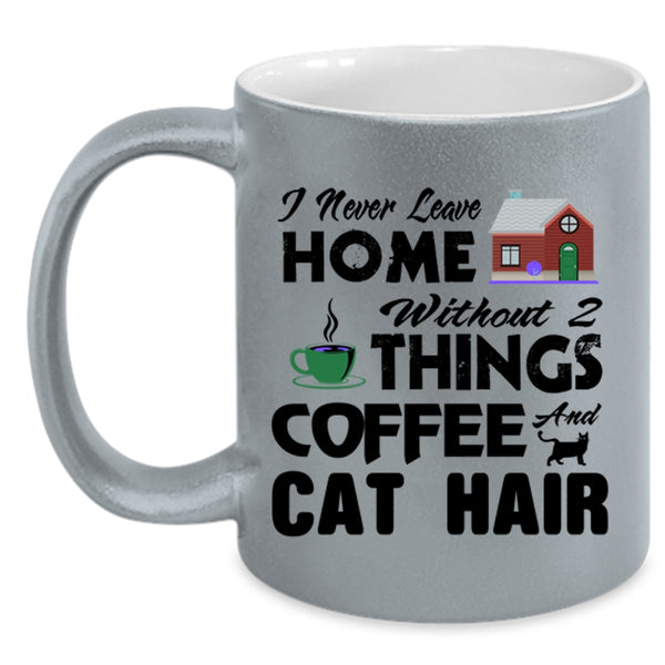 I Never Leave Home Without 2 Things Coffee And Cat Hair Mug