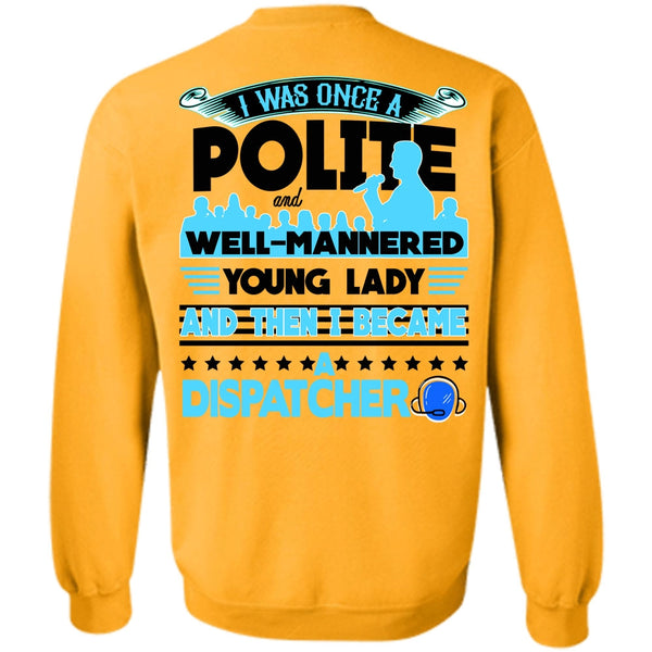 Being A Dispatcher T Shirt, I Was Once A Polite Sweatshirt