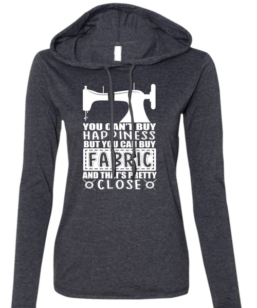You Can Buy Fabric T Shirt, You Can't Buy Happiness T Shirt (Anvil Ladies Ringspun Hooded)