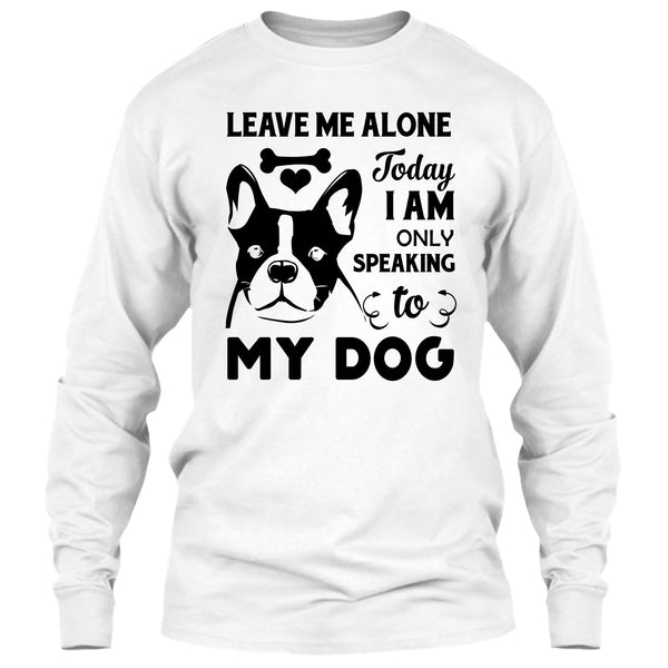 Leave Me Alone Today I Am Only Speaking To My Dog T Shirt, I Love My Dog T Shirt