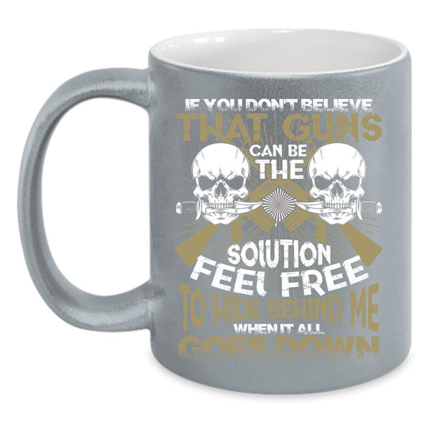 If You Don't Believe That Guns Can Be Coffee Mug, Feel Free To Hide Behind Me Coffee Cup