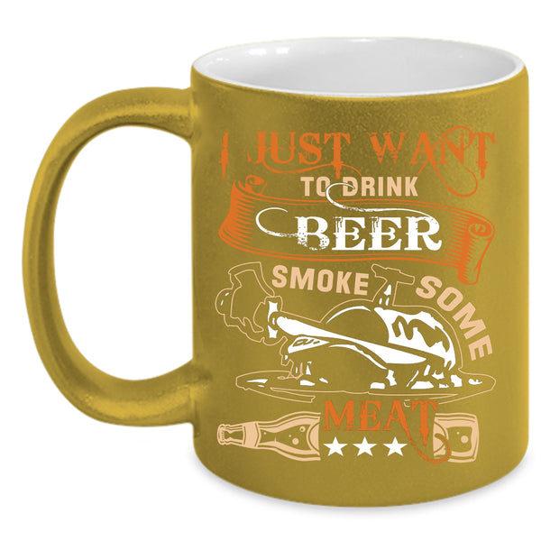 I Just Want To Drink Beer Smole Some Meat Coffee Mug, Funny Coffee Cup