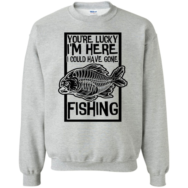 Coolest Fishing T Shirt, You're Lucky I'm Here Sweatshirt