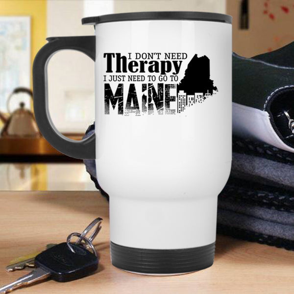 I Just Need To Go To Maine Travel Mug, I Don't Need Therapy Mug