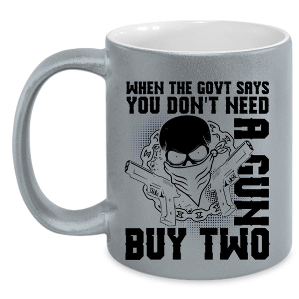 Cool Coffee Mug, When The Govt Says You Don't Need A Gun Accent Mug