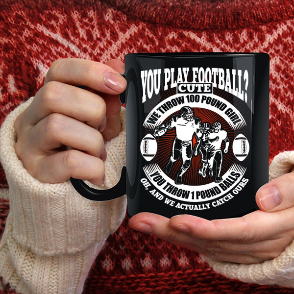 You Play Football Coffee Mug, We Throw 100 Pound Girl Coffee Cup