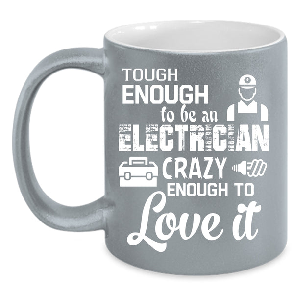 Tough Enough To Be An Electrician Coffee Mug, Crazy Enough To Love It Coffee Cup
