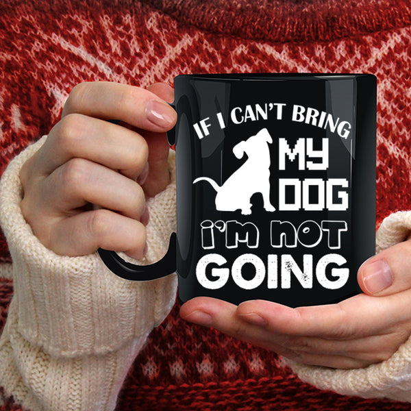If I Can't Bring My Dog Coffee Mug, I'm Not Going Coffee Cup