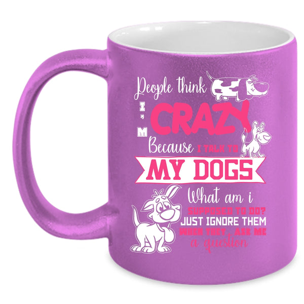 People Think I'm Crazy Coffee Mug, I Talk To My Dogs Coffee Cup