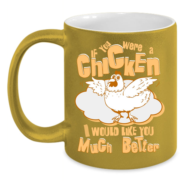 If You Were A Chicken Coffee Mug, I Would Like You Much Better Coffee Cup