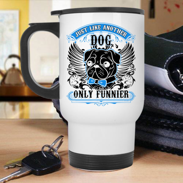 Funny Pug Travel Mug, Just Like Another Dog Only Funnier Mug