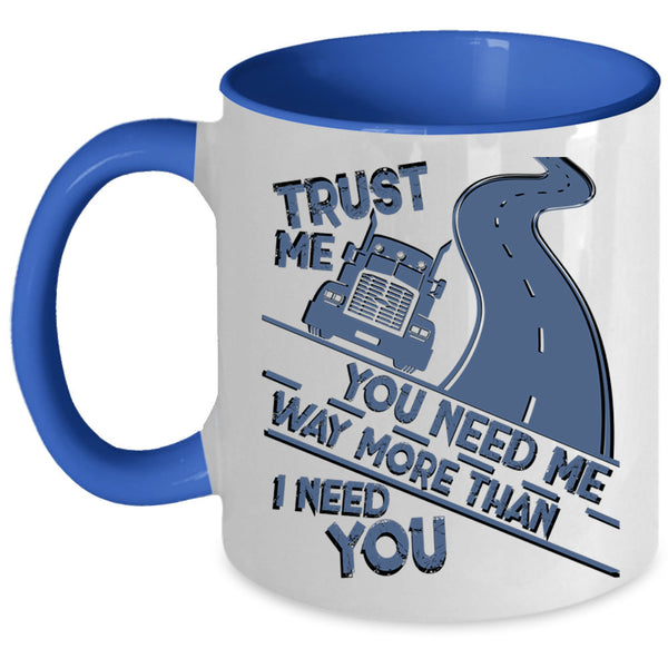Trucker Coffee Mug, You Need Me Way More Than I Need You Accent Mug