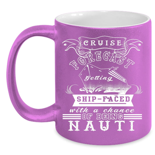 Cruise Forecast Getting Ship Faced Coffee Mug, Chance Of Being Nauti Coffee Cup