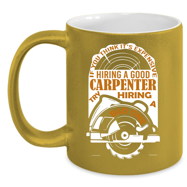 It's Expensive Hiring A Good Carpenter Coffee Mug, Funny Coffee Cup