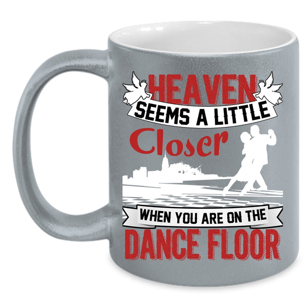 Heaven Seems A Little Closer Coffee Mug, When You Are On The Dance Floor Coffee Cup