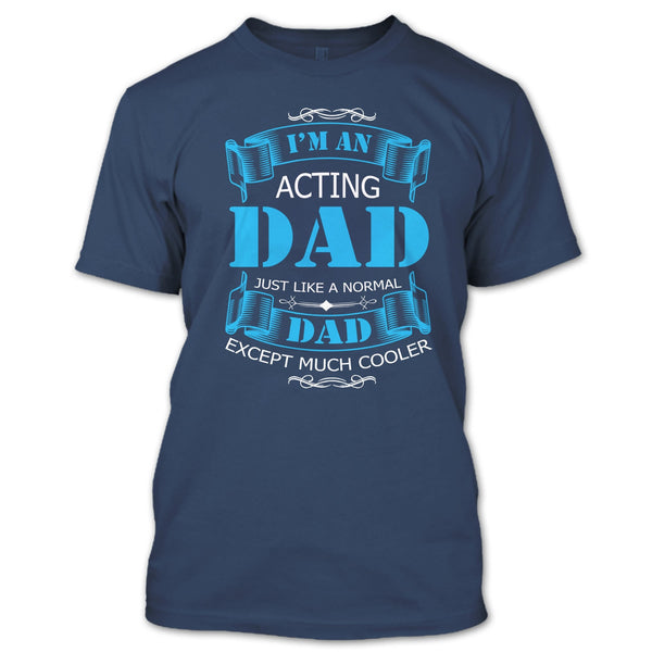 I’m An Acting Dad T Shirt, Just Like A Normal Dad Except Much Cooler T Shirt