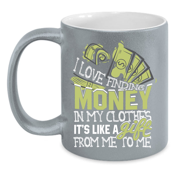 I Love Finding Money In My Clothes Coffee Mug, It's Like A Gift From Me Coffee Cup